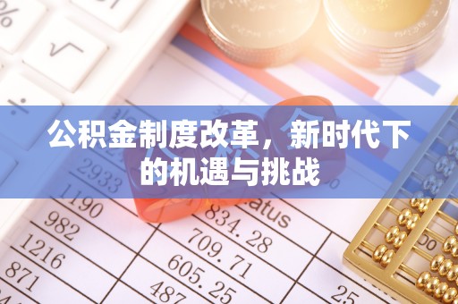 慈利公积金制度改革，新时代下的机遇与挑战
