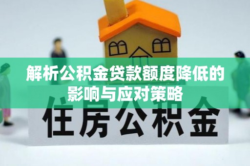 慈利解析公积金贷款额度降低的影响与应对策略