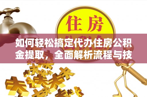 慈利如何轻松搞定代办住房公积金提取，全面解析流程与技巧