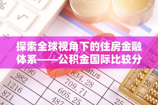 慈利探索全球视角下的住房金融体系——公积金国际比较分析