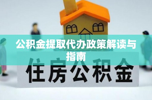 慈利公积金提取代办政策解读与指南