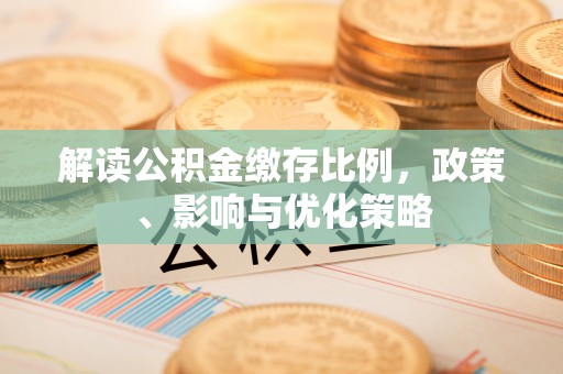 慈利解读公积金缴存比例，政策、影响与优化策略