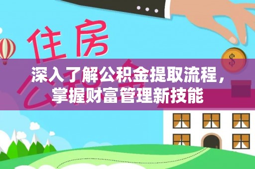 慈利深入了解公积金提取流程，掌握财富管理新技能
