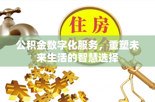 慈利公积金数字化服务，重塑未来生活的智慧选择