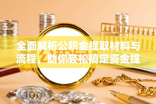 慈利全面解析公积金提取材料与流程，助你轻松搞定资金提取！