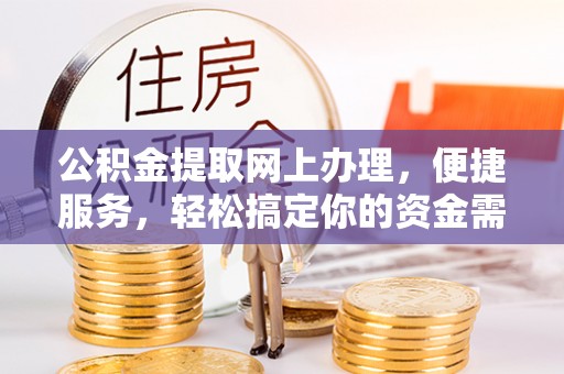 慈利公积金提取网上办理，便捷服务，轻松搞定你的资金需求