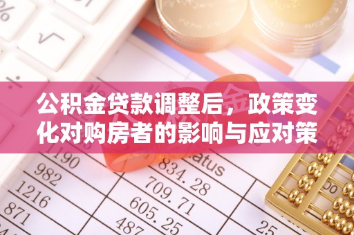 慈利公积金贷款调整后，政策变化对购房者的影响与应对策略