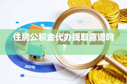 慈利住房公积金代办提取靠谱吗？