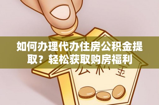 慈利如何办理代办住房公积金提取？轻松获取购房福利