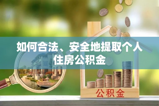 慈利如何合法、安全地提取个人住房公积金