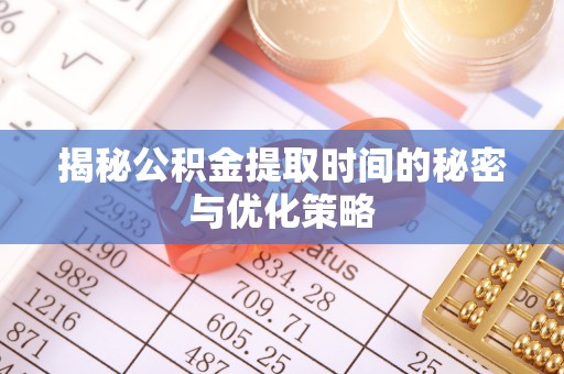 慈利揭秘公积金提取时间的秘密与优化策略
