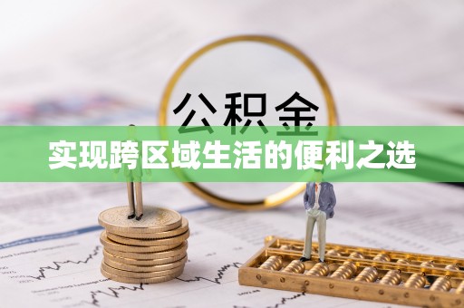 慈利实现跨区域生活的便利之选