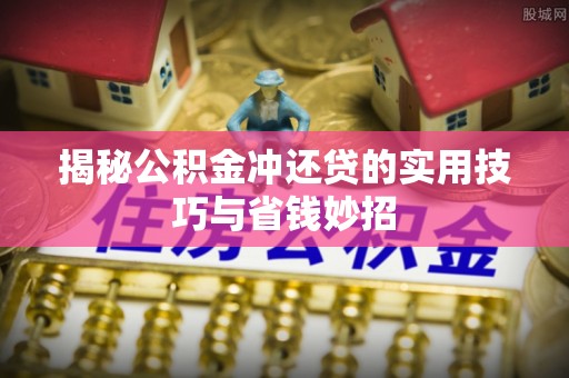 慈利揭秘公积金冲还贷的实用技巧与省钱妙招