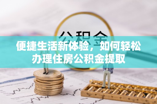 慈利便捷生活新体验，如何轻松办理住房公积金提取