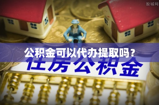 慈利公积金可以代办提取吗？
