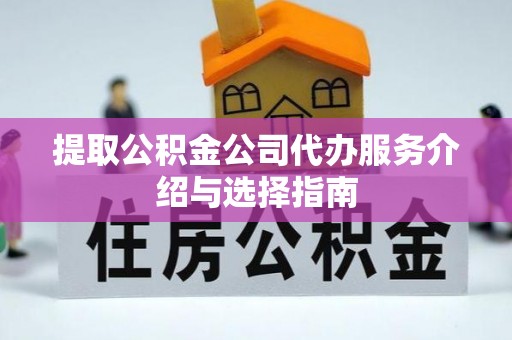 慈利提取公积金公司代办服务介绍与选择指南