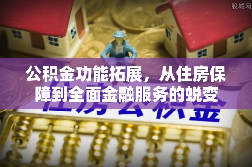 慈利公积金功能拓展，从住房保障到全面金融服务的蜕变