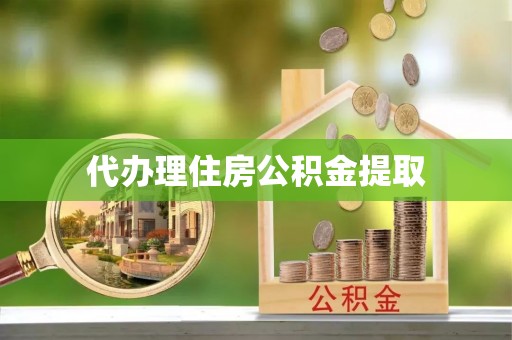 慈利代办理住房公积金提取