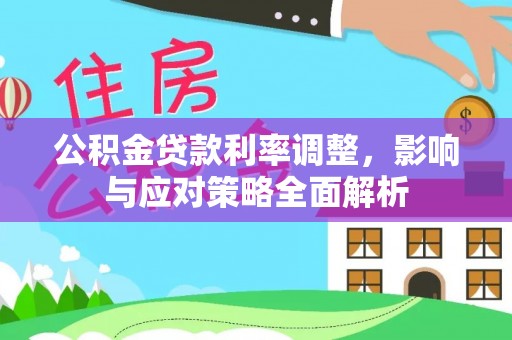 慈利公积金贷款利率调整，影响与应对策略全面解析