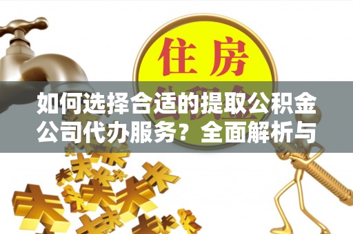 慈利如何选择合适的提取公积金公司代办服务？全面解析与建议