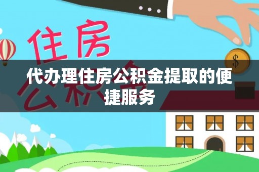 慈利代办理住房公积金提取的便捷服务