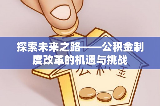 慈利探索未来之路——公积金制度改革的机遇与挑战