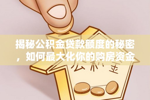慈利揭秘公积金贷款额度的秘密，如何最大化你的购房资金