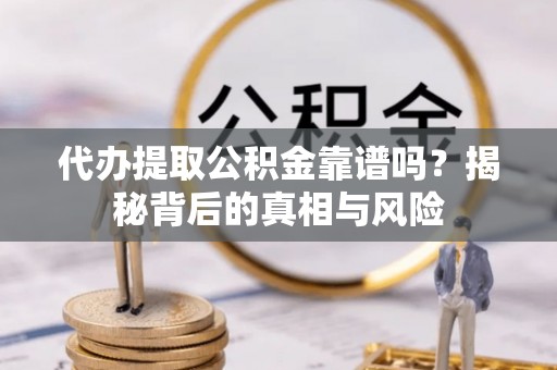 慈利代办提取公积金靠谱吗？揭秘背后的真相与风险