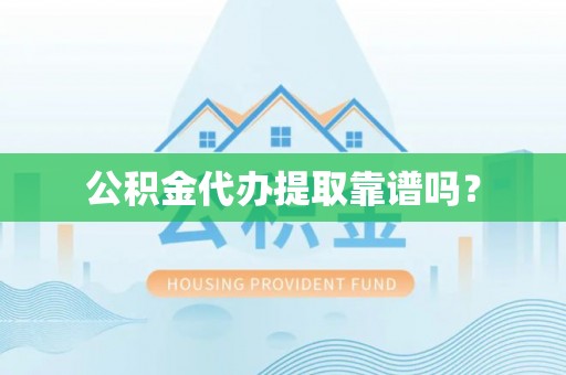 慈利公积金代办提取靠谱吗？
