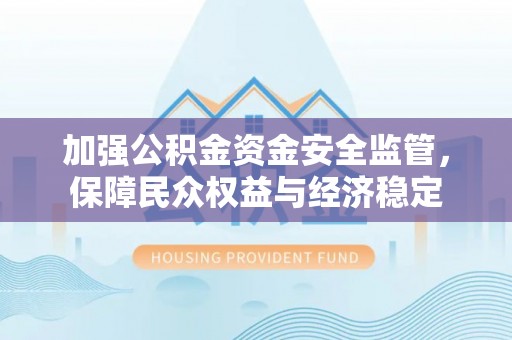 慈利加强公积金资金安全监管，保障民众权益与经济稳定