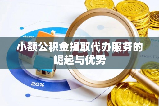 慈利小额公积金提取代办服务的崛起与优势