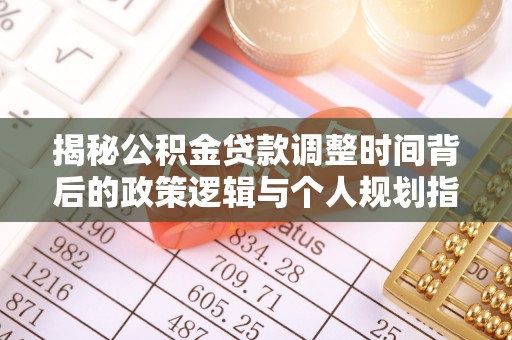 慈利揭秘公积金贷款调整时间背后的政策逻辑与个人规划指南