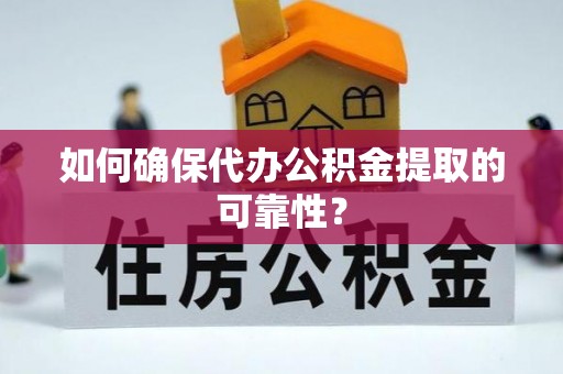 慈利如何确保代办公积金提取的可靠性？
