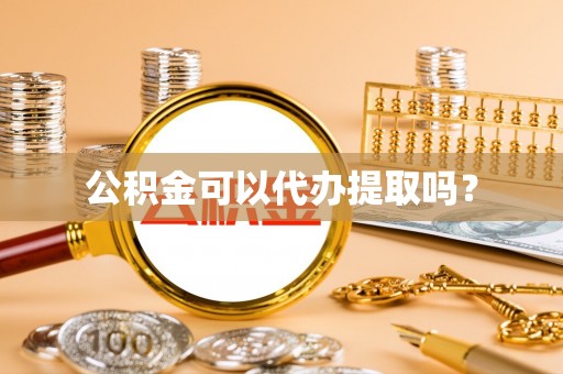 慈利公积金可以代办提取吗？