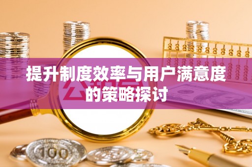 慈利提升制度效率与用户满意度的策略探讨