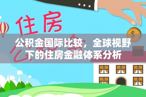慈利公积金国际比较，全球视野下的住房金融体系分析